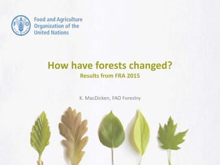 How have forests changed?
Results from FRA 2015
K. MacDicken, FAO Forestry
 