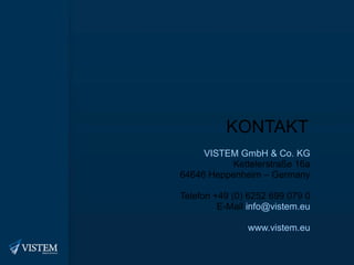 KONTAKT VISTEM GmbH & Co. KG Kettelerstraße 16a 64646 Heppenheim – Germany Telefon +49 (0) 6252 699 079 0 E-Mail  [email_address] www.vistem.eu 