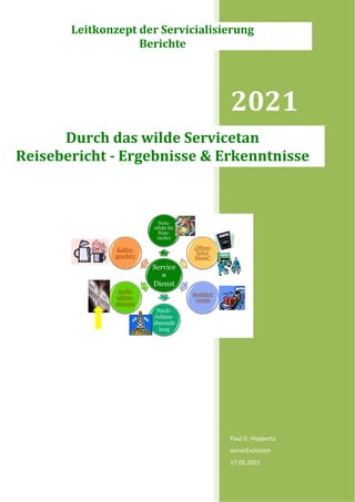 2021
Paul G. Huppertz
servicEvolution
17.05.2021
Durch das wilde Servicetan
Reisebericht - Ergebnisse & Erkenntnisse
Leitkonzept der Servicialisierung
Berichte
 