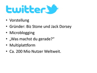 VorstellungGründer: BizStone und Jack DorseyMicroblogging„Was machst du gerade?“MultiplattformCa. 200 Mio Nutzer Weltweit.