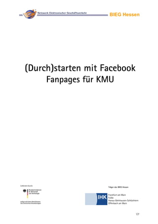 1/7
BIEG Hessen
(Durch)starten mit Facebook
Fanpages für KMU
Frankfurt am Main
Fulda
Hanau-Gelnhausen-Schlüchtern
Offenbach am Main
Träger des BIEG Hessen
 