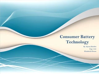 Consumer Battery Technology                                               By Alyssa Durden Eng 1105 Elizabeth Owens 