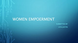 WOMEN EMPOERMENT
SUBMITTED BY
LIYA JUSTIN
 