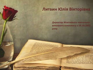 Литвин Юлія Вікторівна
Директор Жовтневого навчально-
виховного комплексу з 18.10.2002
року
 