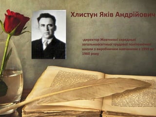 Хлистун Яків Андрійович
-директор Жовтневої середньої
загальноосвітньої трудової політехнічної
школи з виробничим навчанням з 1959 до
1960 року
 