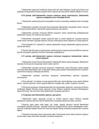 11 
3.Зөвлөлийн хуралтай холбогдох Хуульчийн эрх зүйн байдлын тухай хууль болон энэ
дүрмээр зохицуулаагүй бусад асуудал болон хурлын дотоод дэгийг Зөвлөл өөрөө тогтооно.
4.10 дугаар зүйл.Зөвлөлийн гишүүн саналын эрхээ хэрэгжүүлэх, Зөвлөлийн
хурлын шийдвэр хүчин төгөлдөр болох
1.Зөвлөлийн хуралд оролцсон гишүүдийн олонхын саналаар шийдвэр хүчин төгөлдөр
болно.
2.Зөвлөлийн хурлаар хэлэлцэж буй асуудлаар Зөвлөлийн гишүүдийн санал тэнцсэн
тохиолдолд Ерөнхийлөгч зөвлөлийн хуралд саналын эрх эдэлнэ.
3.Зөвлөлийн хурлаар хэлэлцэж байгаа асуудлыг санал хураалтаар шийдвэрлэхэд
зөвлөлийн гишүүн нэг саналын эрх эдэлнэ.
4.Зөвлөлийн гишүүдийн хориос доошгүй хувь нь санал хураалтыг нууцаар явуулах
тухай санал гаргавал нууцаар явуулна. Бусад тохиолдолд санал хураалтыг илээр явуулна.
5.Энэ дүрмийн 4.2. зүйлийн 2-т заасан зөвлөлийн гишүүн зөвлөлийн хуралд саналын
эрхгүй оролцоно.
6.Ээлжит бус Их хурлыг хуралдуулах тухай асуудлыг хуралд оролцож байгаа саналын
эрхтэй гишүүдийн дийлэнх олонхын саналаар шийдвэрлэнэ.
4.11 дүгээр зүйл.Зөвлөлийн хурлын хэлэлцэх асуудлын төлөвлөгөөг гаргах,
санал оруулах
1.Зөвлөлийн гишүүн болон Ерөнхийлөгч Зөвлөлийн бүрэн эрхэд хамаарах, Зөвлөлийн
хурлаар хэлэлцүүлэх асуудлаар санал гаргах эрхтэй.
2.Зөвлөлийн хурлаар хэлэлцэх асуудлын төлөвлөгөөг хурал болохоос арван дөрөв
хоногийн өмнө Зөвлөлийн нийт гишүүдийн тавиас дээш хувийн саналаар батална. Саналыг
цахим болон бусад хэлбэрээр авч болно.
3.Зөвлөлийн хурлаар хэлэлцэх асуудлын төлөвлөгөөнд ороогүй асуудлыг
хэлэлцэхгүй.
4.Энэ зүйлийн 1-д заасан этгээд саналаа бичгээр гаргах бөгөөд түүнд гаргаж байгаа
санал, түүний үндэслэл, санал оруулж байгаа этгээдийн нэр, албан тушаалыг тусгана.
5.Хэлэлцэх асуудлын төлөвлөгөөнд багтсан асуудлаарх судалгаа, танилцуулга болон
холбогдох баримт бичгийг санал гаргасан этгээд Тамгын газартай хамтран боловсруулж
хурал болохоос тав хоногийн өмнө Зөвлөлийн гишүүдэд хүргүүлнэ.
4.12 дугаар зүйл.Зөвлөлийн хурлын зар хүргэх
1.Зөвлөлийн хурал зарласан этгээд нь тухайн хурлын зарыг Тамгын газраар
дамжуулан хуралд оролцох эрхтэй Зөвлөлийн гишүүдэд мэдээллэх үүрэг хүлээнэ.
2.Хурлын зард хурал хийх өдөр, цаг, газар, хуралд оролцох эрхтэй Зөвлөлийн
гишүүдийн нэрсийн жагсаалт, хурлаар хэлэлцэх асуудал болон гаргах шийдвэрийн төсөл,
түүнтэй холбогдох баримт бичигтэй танилцах журам, бусад холбогдох мэдээллийг тусгасан
байна.
3.Саналын хуудсаар санал урьдчилан авах тохиолдолд санал авах саналын хуудсыг
хүлээн авах газар, сүүлчийн хугацааг тусгайлан мэдээлнэ.
 