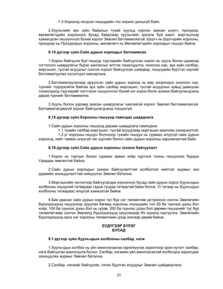 23 
1.3.Хороонд нэгдсэн гишүүдийн тоо хориос доошгүй байх.
2.Хуульчийн эрх зүйн байдлын тухай хуульд нэрлэн заасан шүүгч, прокурор,
өмгөөлөгчдийн хорооноос бусад байдлаар хуульчийн эрхэлж буй ажил, мэргэшлээр
хуваагдсан гишүүнчлэл бүхий хороог Зөвлөл батламжлахгүй. Шүүгч нь Шүүгчдийн хорооны,
прокурор нь Прокурорын хорооны, өмгөөлөгч нь Өмгөөлөгчдийн хороодын гишүүн байна.
8.14 дүгээр зүйл.Сайн дурын хороодыг батламжлах
1.Хороо байгуулж буй гишүүд тэдгээрийн байгуулсан хороо нь хууль болон дүрмээр
тогтоосон шаардлагыг бүрэн хангасныг илтгэх танилцуулга, оноосон нэр, эрх зүйн салбар,
мэргэшил, тусгай асуудлыг сонгож хороог байгуулсан шийдвэр, гишүүдийн бүртгэл зэргийг
батламжлуулах хүсэлтдээ хавсаргана.
2.Батламжлуулахаар ирүүлсэн сайн дурын хороод нь өөр хоорондоо оноосон нэр,
түүнийг тодорхойлж байгаа эрх зүйн салбар мэргэшил, тусгай асуудлын хувьд давхцсан
тохиолдолд тэдгээрийг нэгтгэсэн гишүүнчлэл бүхий нэг хороо болж зохион байгуулагдсаны
дараа түүнийг батламжилна.
3.Хууль болон дүрэмд заасан шаардлагыг хангаагүй хороог Зөвлөл батламжлахгүй.
Батламжлагдаагүй хороог байгуулагдсанд тооцохгүй.
8.15 дугаар зүйл.Хорооны гишүүнд тавигдах шаардлага
1.Сайн дурын хорооны гишүүнд дараах шаардлага тавигдана:
1.1.тухайн салбар мэргэшил, тусгай асуудлаар мэргэшин ажиллах сонирхолтой;
1.2.уг хорооны гишүүн болсноор тухайн гишүүн нь гурваас илүүгүй сайн дурын
хороонд, нийт таваас илүүгүй чиг үүргийн болон сайн дурын хорооны харьяалалтай байх.
8.16 дугаар зүйл.Сайн дурын хорооны зохион байгуулалт
1.Хороо нь тэргүүн болон гурваас арван хоёр хүртэлх тооны гишүүнээс бүрдэх
Удирдах зөвлөлтэй байна.
2.Сайн дурын хороодын зохион байгуулалттай холбоотой нийтлэг журмыг энэ
дүрмийн зохицуулалттай нийцүүлэн Зөвлөл батална.
3.Мэргэшлийн чиглэлээр байгуулагдах хорооноос бусад сайн дурын хороо Хуульчдын
холбооны гишүүний татвараас гадна тусдаа татвартай байж болно. Уг татвар нь Хуульчдын
холбооны татвараас илүүгүй хэмжээтэй байна.
4.Бие даасан сайн дурын хороо тус бүр нэг төлөөллөө дотроосоо сонгон Зөвлөлийн
бүрэлдэхүүнд гишүүнээр оруулах бөгөөд хорооны гишүүдийн тоо 50 ба түүнээс дээш бол
хоёр, 100 ба түүнээс дээш бол нь гурав, 200 ба түүнээс дээш бол дөрвөн гишүүнийг тус бүр
төлөөлөгчөөр сонгон Зөвлөлд бүрэлдэхүүнд оруулахаар Их хуралд хүргүүлнэ. Зөвлөлийн
бүрэлдэхүүнд орох нэг хорооны төлөөллийн дээд хязгаар дөрөв байна.
ЕСДҮГЭЭР БҮЛЭГ
БУСАД
9.1 дүгээр зүйл.Хуульчдын холбооны салбар, нэгж
1.Хуульчдын холбоо нь үйл ажиллагаагаа хэрэгжүүлэх зорилгоор орон нутагт салбар,
нэгж байгуулан ажиллуулж болно. Салбар, нэгжийн үйл ажиллагаатай холбогдох харилцааг
зохицуулах журмыг Зөвлөл батална.
2.Салбар, нэгжийг байгуулах, татан буулгах асуудлыг Зөвлөл шийдвэрлэнэ.
 