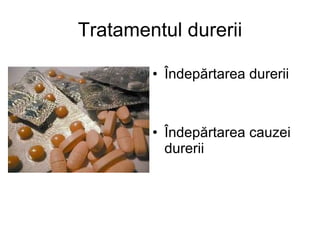 Tratamentul durerii Î ndep ă rtarea durerii Î ndep ă rtarea cauzei durerii 