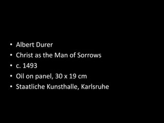 • Albert Durer
• Christ as the Man of Sorrows
• c. 1493
• Oil on panel, 30 x 19 cm
• Staatliche Kunsthalle, Karlsruhe
 
