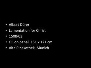 • Albert Dürer
• Lamentation for Christ
• 1500-03
• Oil on panel, 151 x 121 cm
• Alte Pinakothek, Munich
 