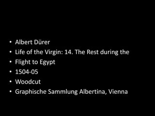 • Albert Dürer
• Life of the Virgin: 14. The Rest during the
• Flight to Egypt
• 1504-05
• Woodcut
• Graphische Sammlung Albertina, Vienna
 