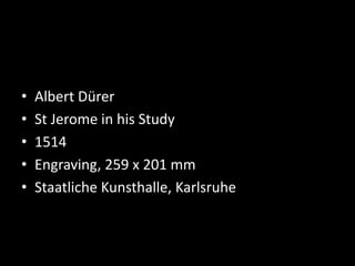 • Albert Dürer
• St Jerome in his Study
• 1514
• Engraving, 259 x 201 mm
• Staatliche Kunsthalle, Karlsruhe
 