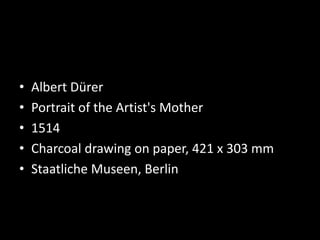 • Albert Dürer
• Portrait of the Artist's Mother
• 1514
• Charcoal drawing on paper, 421 x 303 mm
• Staatliche Museen, Berlin
 