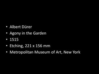 • Albert Dürer
• Agony in the Garden
• 1515
• Etching, 221 x 156 mm
• Metropolitan Museum of Art, New York
 