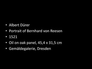 • Albert Dürer
• Portrait of Bernhard von Reesen
• 1521
• Oil on oak panel, 45,4 x 31,5 cm
• Gemäldegalerie, Dresden
 