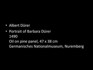 • Albert Dürer
• Portrait of Barbara Dürer
1490
Oil on pine panel, 47 x 38 cm
Germanisches Nationalmuseum, Nuremberg
 