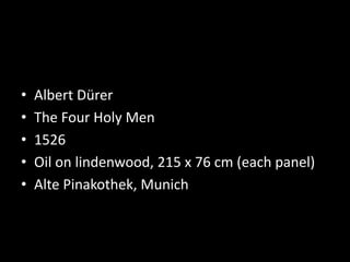 • Albert Dürer
• The Four Holy Men
• 1526
• Oil on lindenwood, 215 x 76 cm (each panel)
• Alte Pinakothek, Munich
 