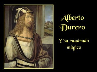 Alberto
Durero
Y su cuadrado
mágico
 