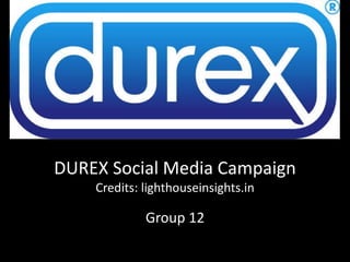 DUREX Social Media Campaign
Credits: lighthouseinsights.in
Group 12
 