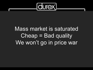 Mass market is saturated
Cheap = Bad quality
We won’t go in price war
 