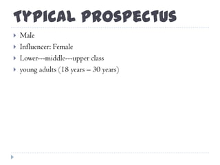 Typical Prospectus
 Male
 Influencer: Female
 Lower---middle---upper class
 young adults (18 years – 30 years)
 