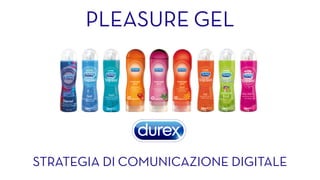 PLEASURE GEL
STRATEGIA DI COMUNICAZIONE DIGITALE
 