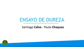 ENSAYO DE DUREZA
Santiago Calvo - Paula Chaquea
 