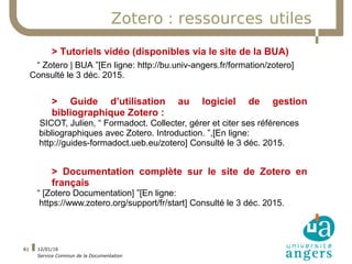12/01/16
Service Commun de la Documentation
61
Zotero : ressources utiles
> Tutoriels vidéo (disponibles via le site de la...