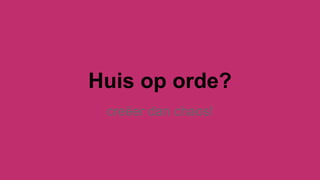 Huis op orde?
creëer dan chaos!
 