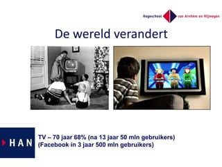 De wereld verandert<br />TV – 70 jaar 68% (na 13 jaar 50 mlngebruikers)<br />(Facebook in 3 jaar 500 mlngebruikers)<br />