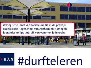 strategischeinzet van sociale media in de praktijk praktijkcaseHogeschool van Arnhem en Nijmegen & praktische tips gebruik van yammer & linkedin #durfteleren 