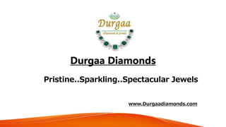 Durgaa Diamonds
Pristine..Sparkling..Spectacular Jewels
www.Durgaadiamonds.com
 