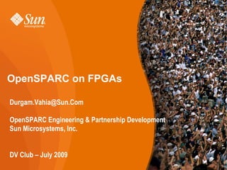 1www.OpenSPARC.net
OpenSPARC on FPGAs
Durgam.Vahia@Sun.Com
OpenSPARC Engineering & Partnership Development
Sun Microsystems, Inc.
DV Club – July 2009
 