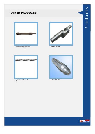 OTHER PRODUCTS:
Connecting Shaft Crank Shaft
Hydraulic Shaft Motor Shaft
Products
 