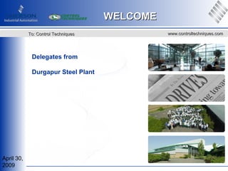 April 30,
2009
www.controltechniques.comwww.controltechniques.comTo: Control TechniquesTo: Control Techniques
WELCOMEWELCOME
Delegates from
Durgapur Steel Plant
 