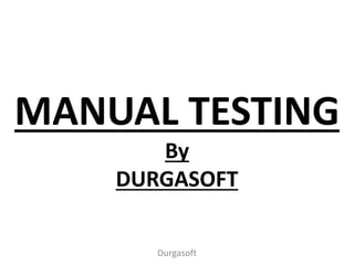 MANUAL TESTING
By
DURGASOFT
Durgasoft
 