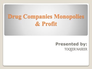 Drug Companies Monopolies 
& Profit 
Presented by: 
TOQEER NASEER 
 