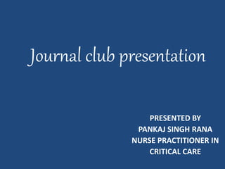 Journal club presentation
PRESENTED BY
PANKAJ SINGH RANA
NURSE PRACTITIONER IN
CRITICAL CARE
 