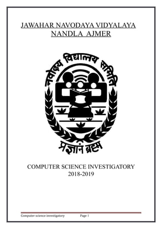 JAWAHAR NAVODAYA VIDYALAYA
NANDLA AJMER
COMPUTER SCIENCE INVESTIGATORY
2018-2019
Computer science investigatory Page 1
 