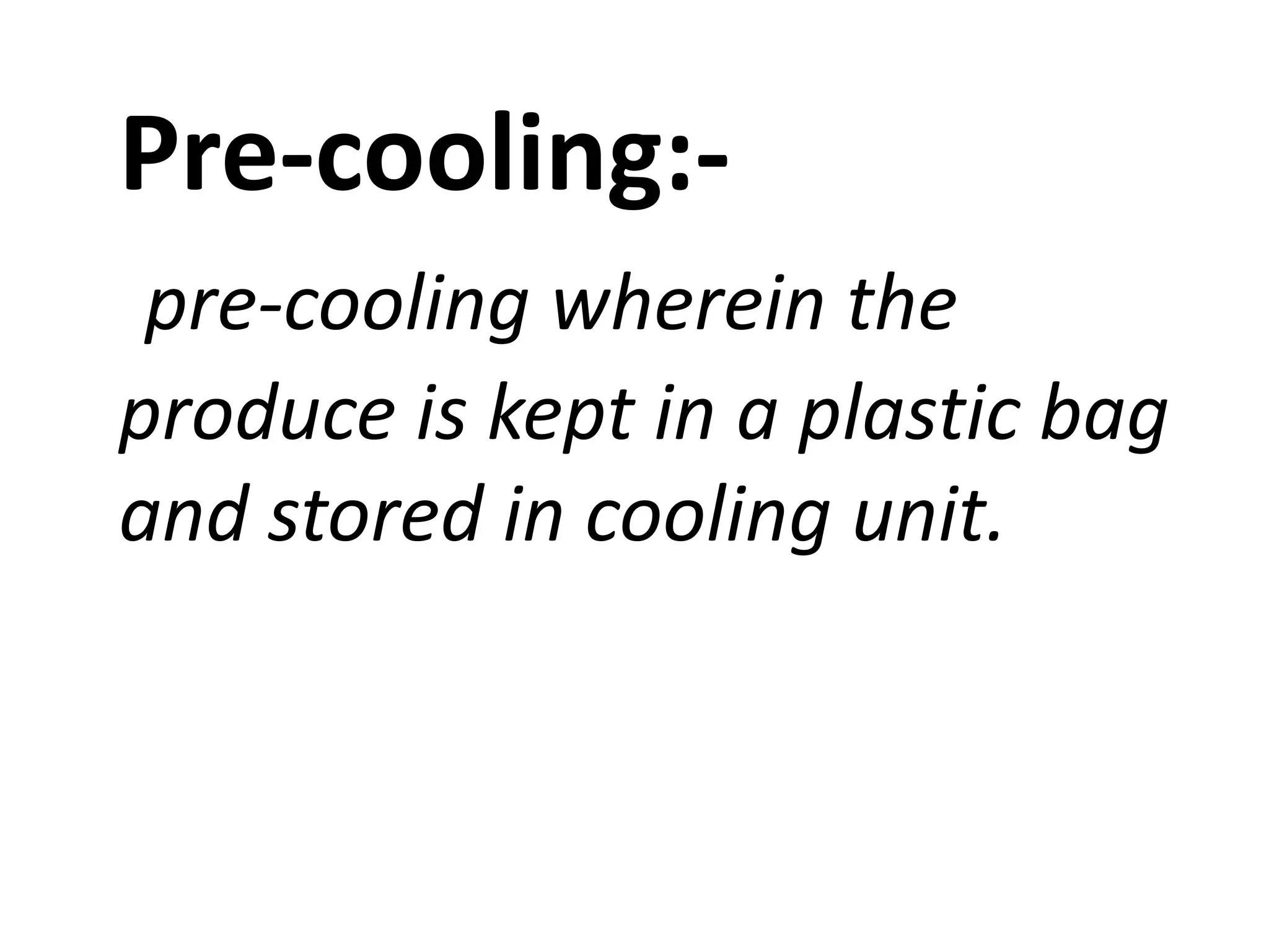 Pre-cooling:pre-cooling wherein the
produce is kept in a plastic bag
and stored in cooling unit.

 