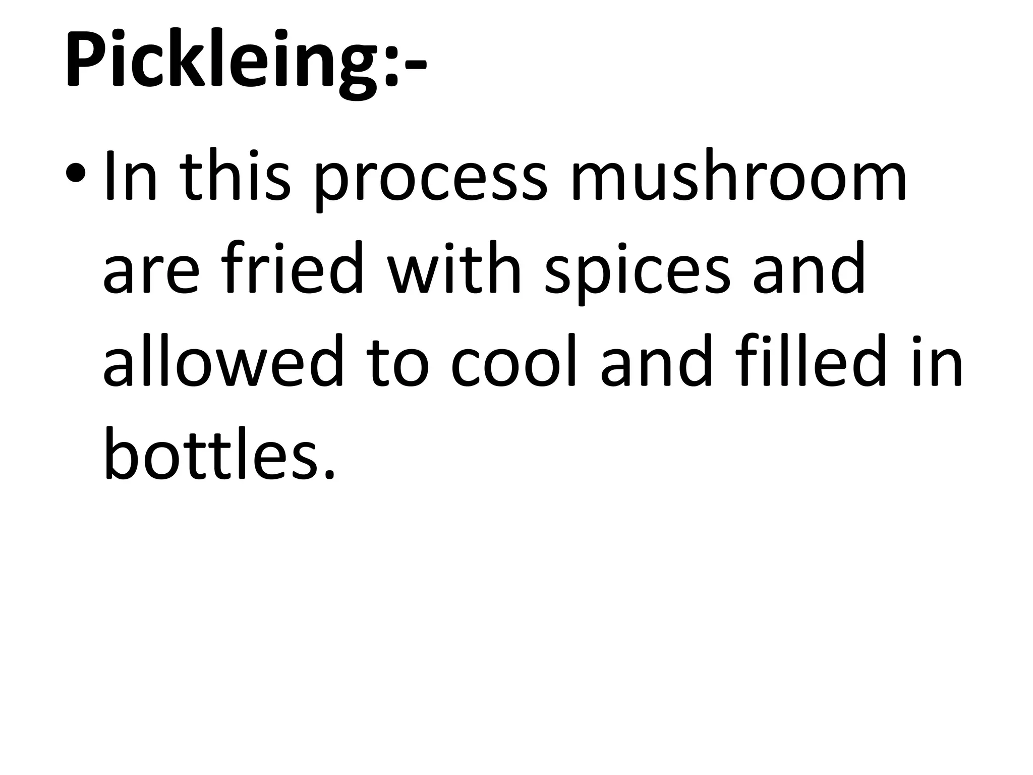 Pickleing:• In this process mushroom
are fried with spices and
allowed to cool and filled in
bottles.

 