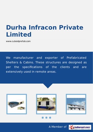 A Member of
Durha Infracon Private
Limited
www.cuboidprefab.com
We manufacturer and exporter of Prefabricated
Shelters & Cabins. These structures are designed as
per the speciﬁcations of the clients and are
extensively used in remote areas.
 