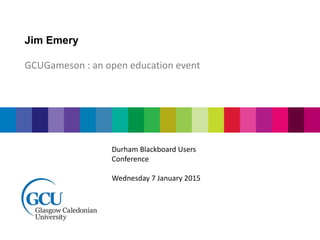 Jim Emery
GCUGameson : an open education event
Durham Blackboard Users
Conference
Wednesday 7 January 2015
 