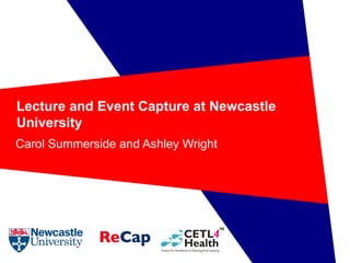 Lecture and Event Capture at Newcastle University Carol Summerside and Ashley Wright 