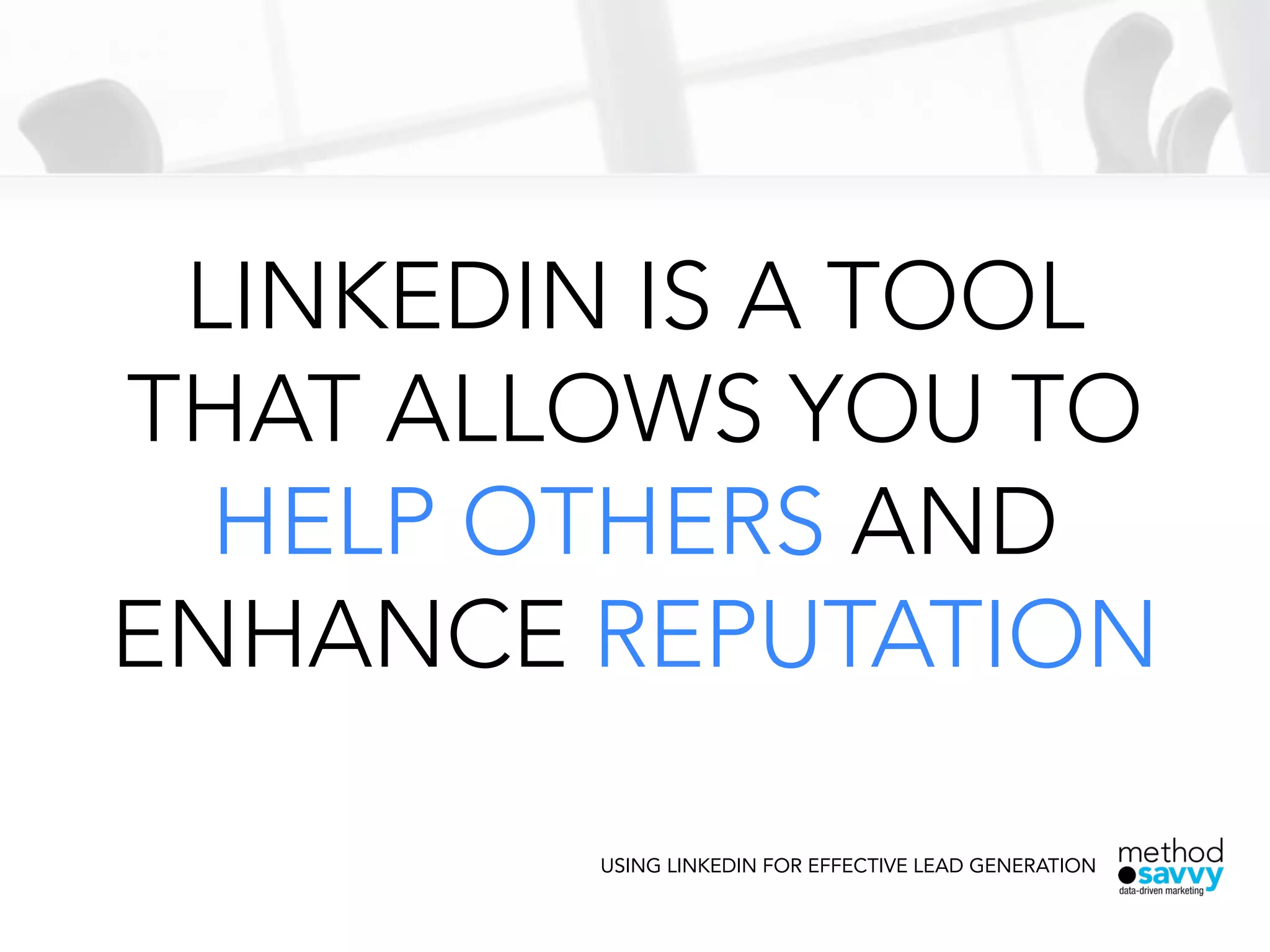 LINKEDIN IS A TOOL
THAT ALLOWS YOU TO
HELP OTHERS AND
ENHANCE REPUTATION
USING LINKEDIN FOR EFFECTIVE LEAD GENERATION
 