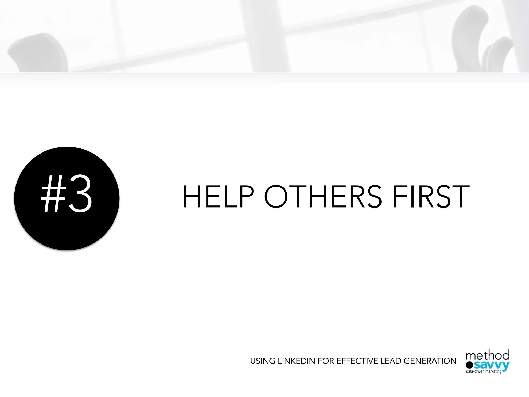 HELP OTHERS FIRST
USING LINKEDIN FOR EFFECTIVE LEAD GENERATION
#3
 