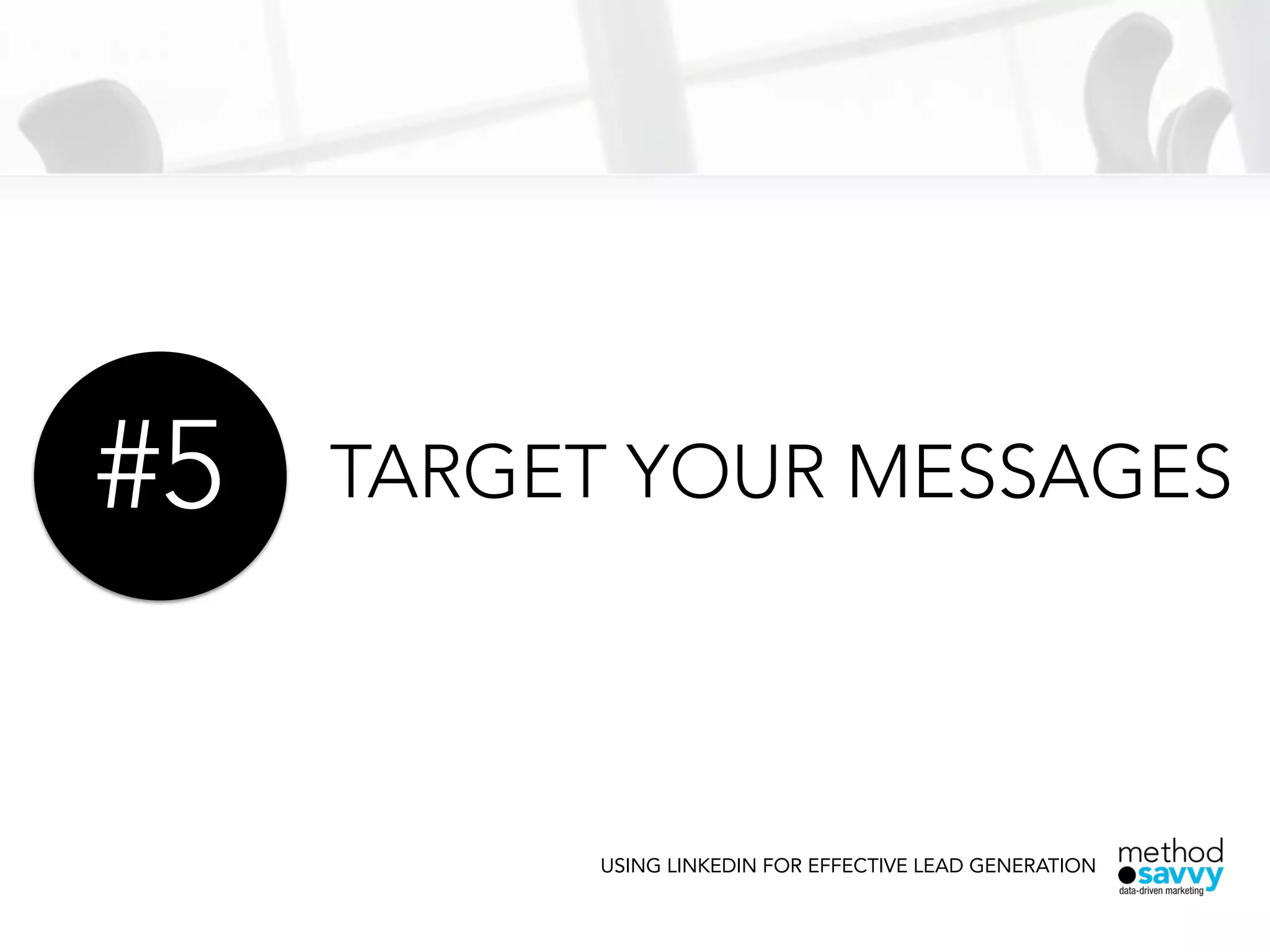 TARGET YOUR MESSAGES
USING LINKEDIN FOR EFFECTIVE LEAD GENERATION
#5
 