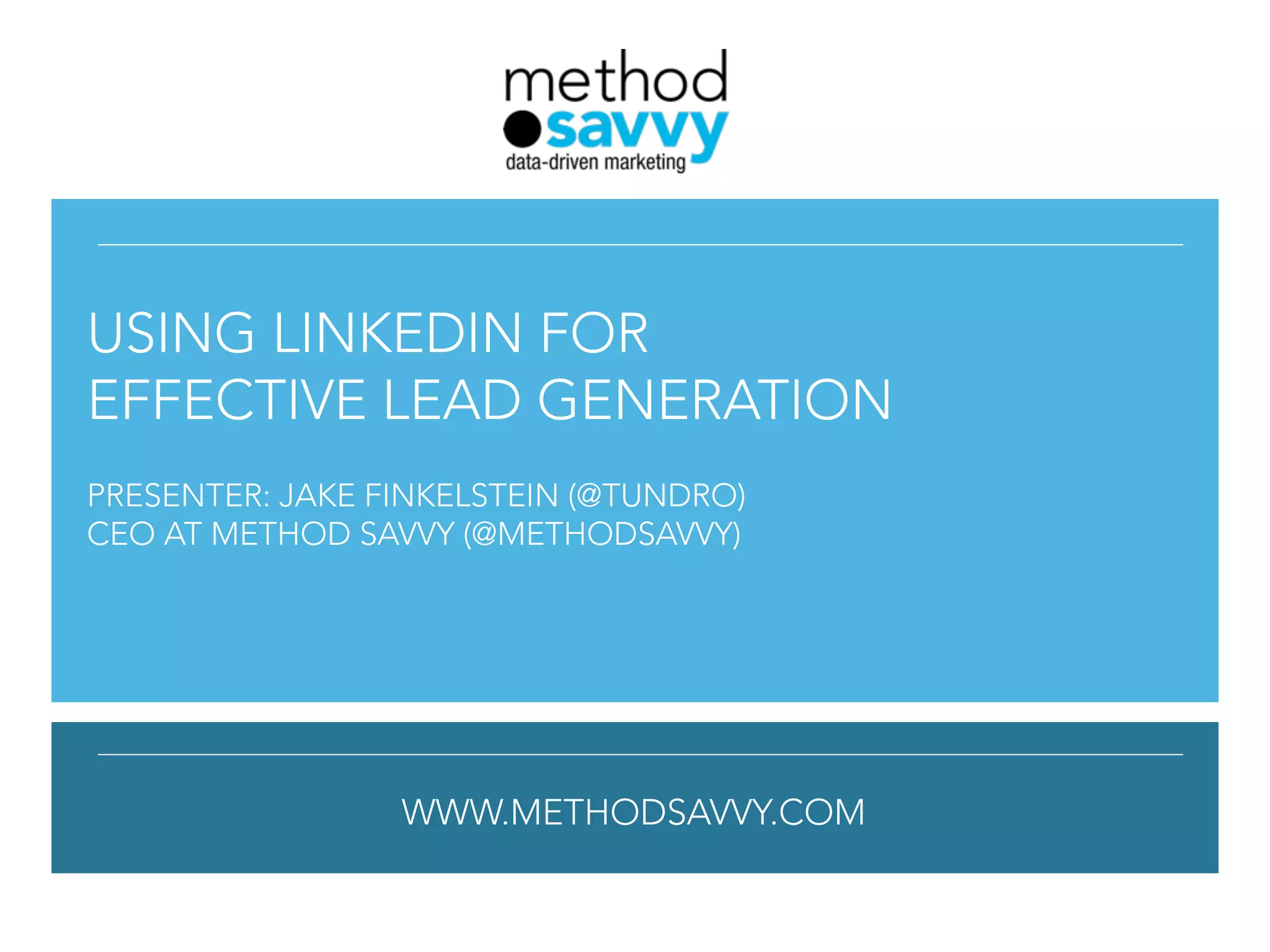 !
!
!
 
!
!
USING LINKEDIN FOR
EFFECTIVE LEAD GENERATION
!
PRESENTER: JAKE FINKELSTEIN (@TUNDRO)
CEO AT METHOD SAVVY (@METHODSAVVY)
!
!
WWW.METHODSAVVY.COM
 