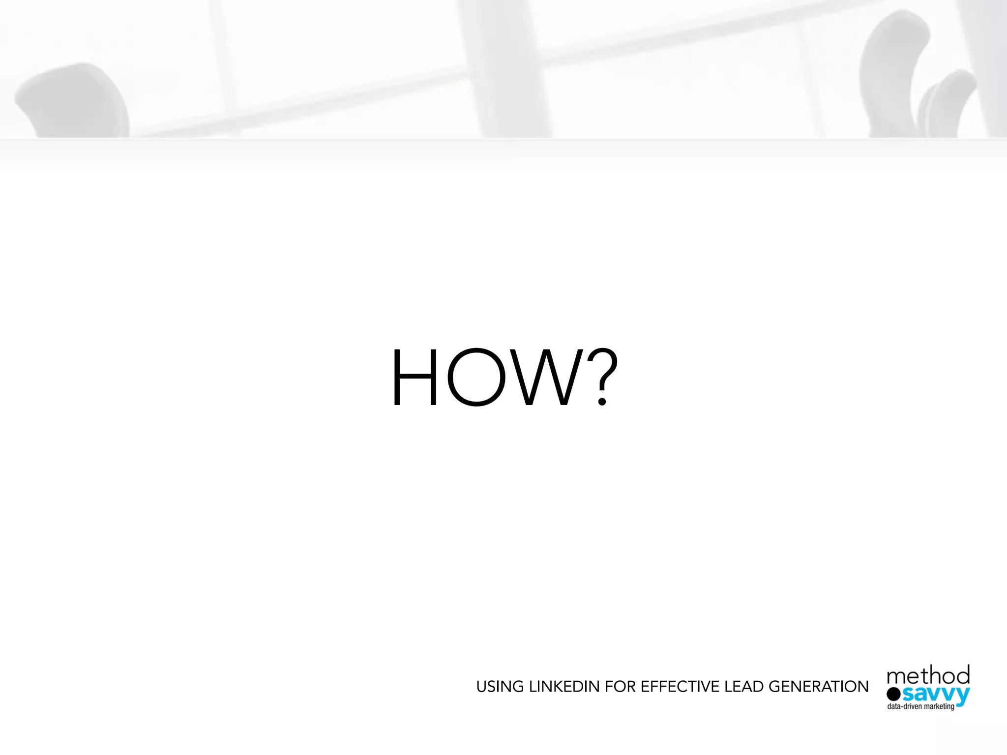 HOW?
USING LINKEDIN FOR EFFECTIVE LEAD GENERATION
 