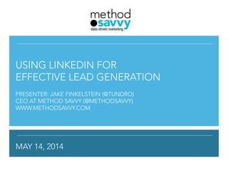 !
!
!
 
!
!
USING LINKEDIN FOR
EFFECTIVE LEAD GENERATION
!
PRESENTER: JAKE FINKELSTEIN (@TUNDRO)
CEO AT METHOD SAVVY (@METHODSAVVY)
WWW.METHODSAVVY.COM
!
MAY 14, 2014
 